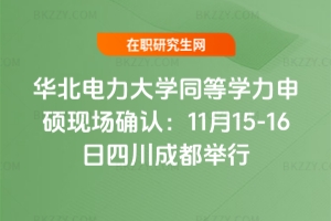 華北電力大學同等學力申碩現場確認：11月15-16日四川成都舉行