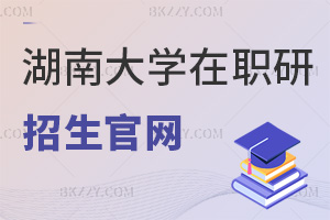 最新湖南大學在職研究生招生官網,雙平臺+全國申碩統一入口