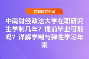 中南財(cái)經(jīng)政法大學(xué)在職研究生學(xué)制幾年？提前畢業(yè)可能嗎？詳解學(xué)制與彈性學(xué)習(xí)年限