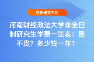 河南財經政法大學非全日制研究生學費一覽表2026年！貴不貴？多少錢一年？