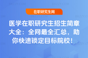 醫學在職研究生招生簡章大全：全網最全匯總，助你快速鎖定目標院校！