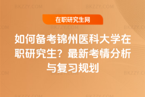 如何備考錦州醫科大學在職研究生？2026年最新考情分析與復習規劃