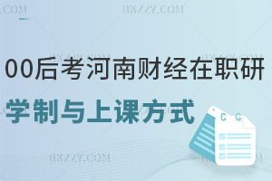 00后考河南財經政法大學在職研究生學制與上課方式：2年學制+網絡班