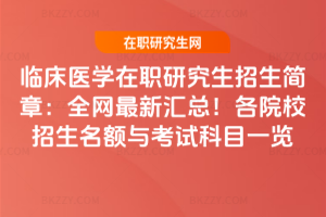 臨床醫學在職研究生招生簡章：全網最新匯總！各院校招生名額與考試科目一覽
