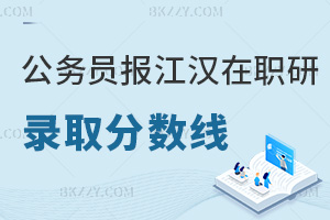 公務員報江漢大學在職研究生錄取分數線：兩門統考均60分及格