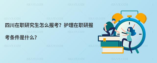 四川在職研究生怎么報(bào)考?護(hù)理在職研報(bào)考條件是什么?